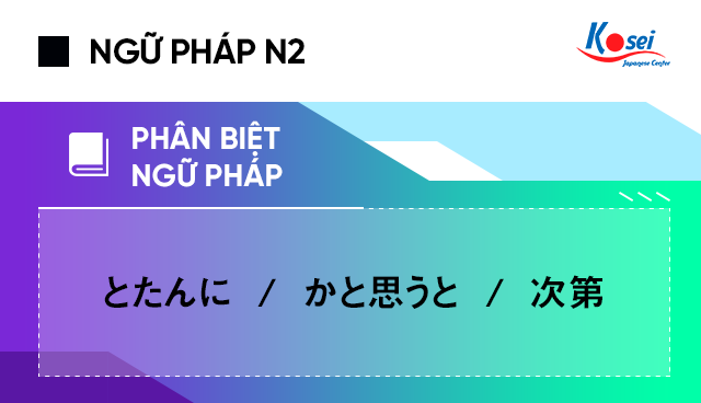 Học ngữ pháp tiếng Nhật N2: Phân biệt とたんに – かと思うと – 次第